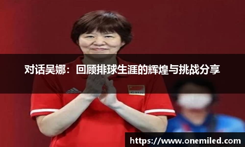 对话吴娜：回顾排球生涯的辉煌与挑战分享