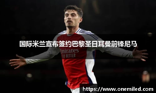 国际米兰宣布签约巴黎圣日耳曼前锋尼马