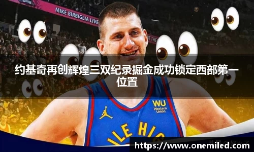 约基奇再创辉煌三双纪录掘金成功锁定西部第一位置