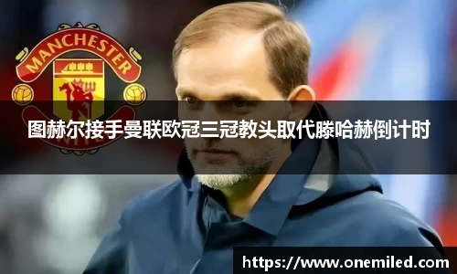 图赫尔接手曼联欧冠三冠教头取代滕哈赫倒计时