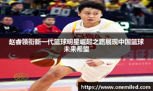 赵睿领衔新一代篮球明星崛起之路展现中国篮球未来希望